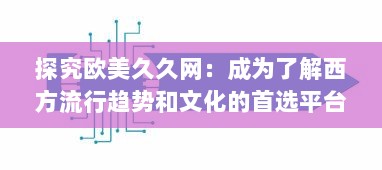 探究欧美久久网：成为了解西方流行趋势和文化的首选平台