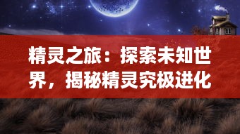 精灵之旅：探索未知世界，揭秘精灵究极进化的神秘力量