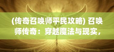 (传奇召唤师平民攻略) 召唤师传奇：穿越魔法与现实，盘旋于光明与黑暗的终极决斗