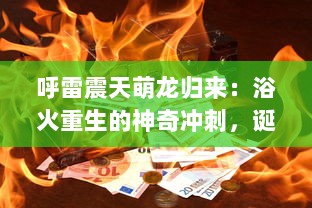 呼雷震天萌龙归来：浴火重生的神奇冲刺，诞生最强力量的新时代竞技游戏