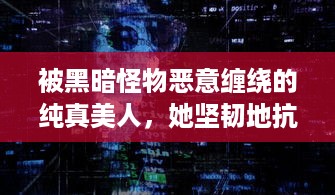 被黑暗怪物恶意缠绕的纯真美人，她坚韧地抗争而绝不将自己命名为脆弱的海棠 v8.0.6下载