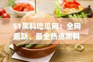 51黑料吃瓜网：全网最新、最全热点黑料解析平台，让你轻松吃瓜不掉队