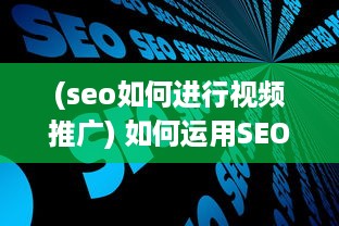 (seo如何进行视频推广) 如何运用SEO策略优化短视频网页，实现高效流量引流的全面攻略