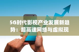 5G时代影视产业发展新趋势：超高速网络与虚拟现实的剧变影响 v6.9.1下载