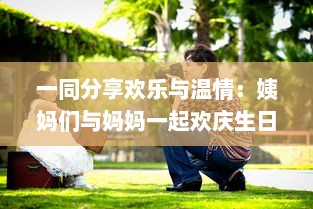 一同分享欢乐与温情：姨妈们与妈妈一起欢庆生日的难忘时刻及深刻故事分享