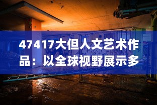 47417大但人文艺术作品：以全球视野展示多元文化的艺术品鉴与创作