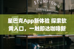 星巴克App新体验 探索软黄入口，一触即达咖啡新境界 ，如何轻松享用星巴克数字服务?