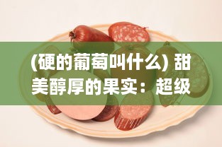 (硬的葡萄叫什么) 甜美醇厚的果实：超级大颗硬肉甜葡萄的品种名字是什么