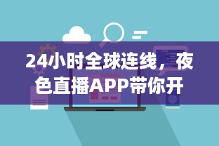 24小时全球连线，夜色直播APP带你开启畅游世界之旅 走进地球每个角落，体验异国文化风情。