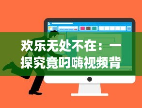 欢乐无处不在：一探究竟叼嗨视频背后的创作过程和其在网络文化中的影响力