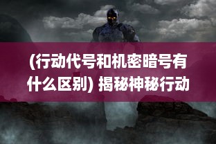 (行动代号和机密暗号有什么区别) 揭秘神秘行动：代号M2的秘密任务与影响力深度剖析