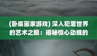 (卧底画家游戏) 深入犯罪世界的艺术之眼：揭秘惊心动魄的卧底画师生涯