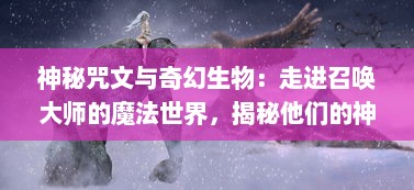 神秘咒文与奇幻生物：走进召唤大师的魔法世界，揭秘他们的神秘力量与深不可测