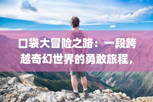 口袋大冒险之路：一段跨越奇幻世界的勇敢旅程，探索数组怪兽的神秘力量与秘密