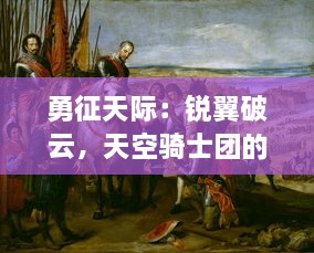 勇征天际：锐翼破云，天空骑士团的荣耀与担当