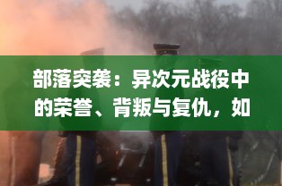 部落突袭：异次元战役中的荣誉、背叛与复仇，如何指挥你的军队走向胜利