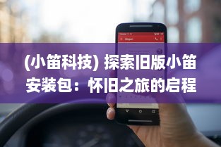 (小笛科技) 探索旧版小笛安装包：怀旧之旅的启程，您的使用体验重回巅峰