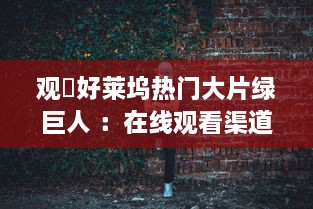 观対好莱坞热门大片绿巨人 ：在线观看渠道解析与观影体验分享 v2.8.9下载