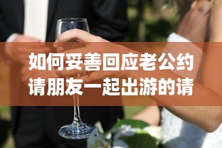 如何妥善回应老公约请朋友一起出游的请求，呵护婚姻生活与社交平衡的重要性 v8.3.6下载