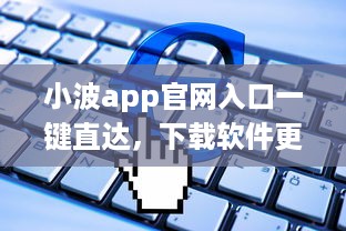 小波app官网入口一键直达，下载软件更便捷 轻松解锁全新功能体验 v8.0.8下载