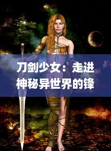 刀剑少女：走进神秘异世界的锋利人设，揭秘剑舞之背后那些不为人知的故事