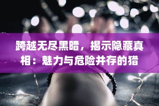 跨越无尽黑暗，揭示隐藏真相：魅力与危险并存的猎魔传奇之遥远古老的诅咒