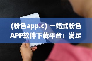 (粉色app.c) 一站式粉色APP软件下载平台：满足你对可爱系应用的所有需求