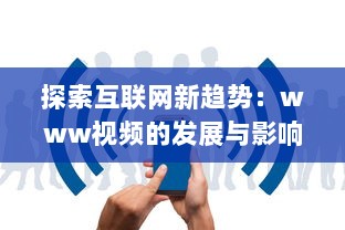 探索互联网新趋势：www视频的发展与影响力分析 v6.9.5下载