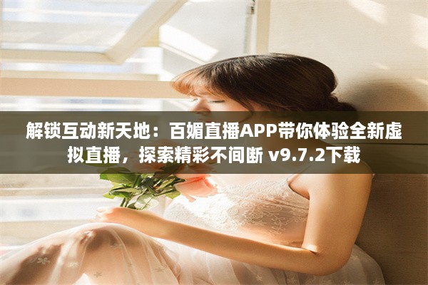 解锁互动新天地：百媚直播APP带你体验全新虚拟直播，探索精彩不间断 v9.7.2下载