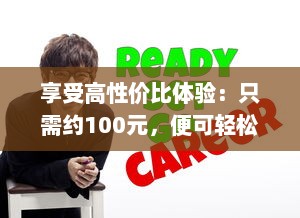 享受高性价比体验：只需约100元，便可轻松享受3小时的专业贴心服务