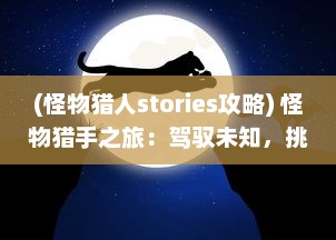 (怪物猎人stories攻略) 怪物猎手之旅：驾驭未知，挑战猎杀狂野惊悚野兽的冒险故事