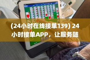 (24小时在线接单139) 24小时接单APP，让服务随时随地触手可及，快速响应您的需求