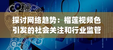 探讨网络趋势：榴莲视频色引发的社会关注和行业监管调整 v3.8.7下载