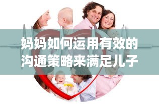 妈妈如何运用有效的沟通策略来满足儿子的心理需求并帮助他解决心理问题