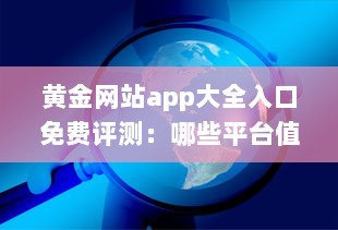 黄金网站app大全入口免费评测：哪些平台值得信赖 性能与安全分析全解读