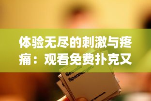 体验无尽的刺激与疼痛：观看免费扑克又疼又叫长视频，开启紧张刺激的娱乐之旅 v7.0.3下载