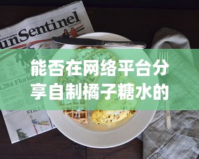 能否在网络平台分享自制橘子糖水的制作过程与享用心得 v9.9.9下载