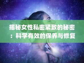 揭秘女性私密紧致的秘密：科学有效的保养与修复途径