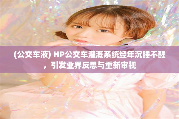 (公交车液) HP公交车灌溉系统经年沉睡不醒，引发业界反思与重新审视