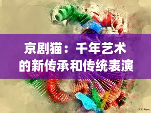 京剧猫：千年艺术的新传承和传统表演艺术与现代社会的跨越式融合