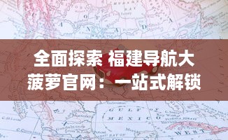 全面探索 福建导航大菠萝官网：一站式解锁福建旅游攻略，轻松畅游每一角落