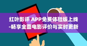 红叶影评 APP免费体验版上线-畅享全面电影评价与实时更新 即刻下载，解锁独家观影指南 v7.7.2下载