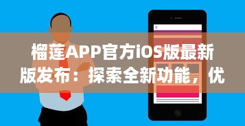 榴莲APP官方iOS版最新版发布：探索全新功能，优化用户体验 v4.4.3下载