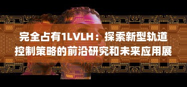 完全占有1LVLH：探索新型轨道控制策略的前沿研究和未来应用展望 v5.0.1下载