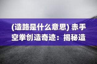 (造路是什么意思) 赤手空拳创造奇迹：揭秘造路大师如何改变交通环境的非凡生涯