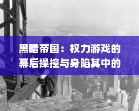 黑暗帝国：权力游戏的幕后操控与身陷其中的勇士们的生死存亡之战