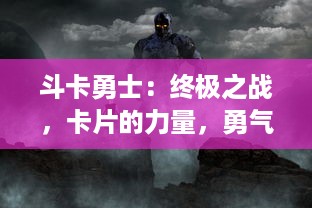 斗卡勇士：终极之战，卡片的力量，勇气的考验，让我们在激战之中找寻真我