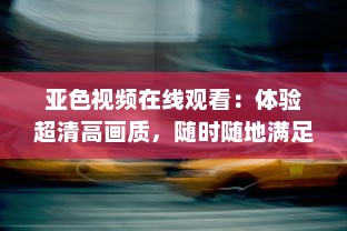 亚色视频在线观看：体验超清高画质，随时随地满足您的高品质观影需求