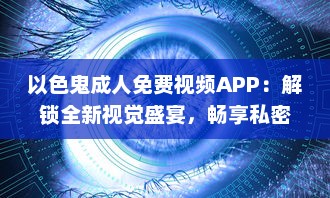 以色鬼成人免费视频APP：解锁全新视觉盛宴，畅享私密空间! v9.4.3下载