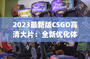 2023最新版CSGO高清大片：全新优化体验，电竞射击游戏的终极视觉盛宴